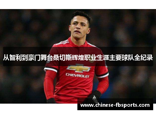 从智利到豪门舞台桑切斯辉煌职业生涯主要球队全纪录