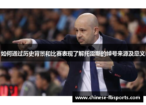 如何通过历史背景和比赛表现了解托雷斯的绰号来源及意义