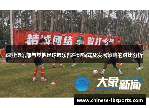 建业俱乐部与其他足球俱乐部管理模式及发展策略的对比分析