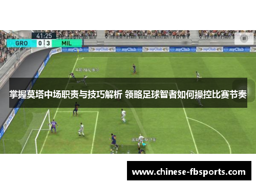 掌握莫塔中场职责与技巧解析 领略足球智者如何操控比赛节奏