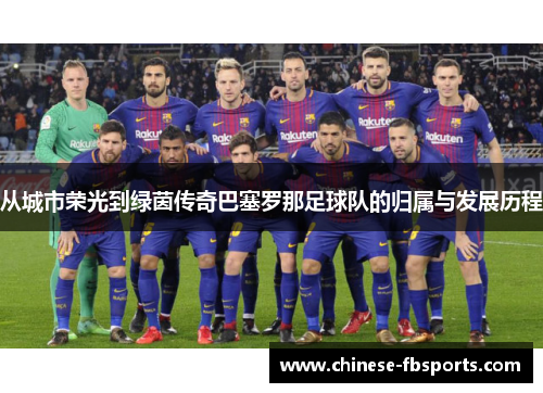 从城市荣光到绿茵传奇巴塞罗那足球队的归属与发展历程