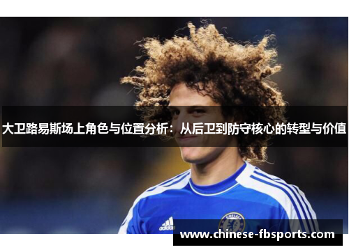 大卫路易斯场上角色与位置分析：从后卫到防守核心的转型与价值