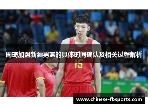 周琦加盟新疆男篮的具体时间确认及相关过程解析