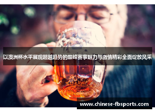以澳洲杯水平展现超越趋势的巅峰赛事魅力与激情精彩全面绽放风采