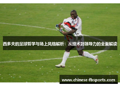 西多夫的足球哲学与场上风格解析：从技术到领导力的全面解读