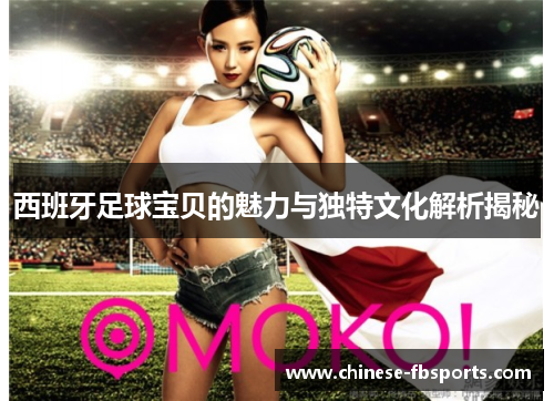 西班牙足球宝贝的魅力与独特文化解析揭秘