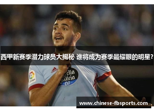 西甲新赛季潜力球员大揭秘 谁将成为赛季最耀眼的明星？