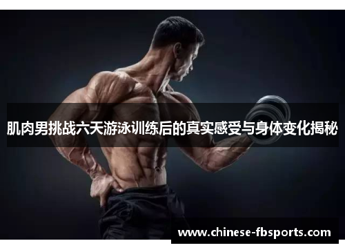 肌肉男挑战六天游泳训练后的真实感受与身体变化揭秘