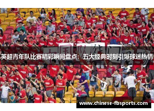 英超青年队比赛精彩瞬间盘点：五大经典时刻引爆球迷热情