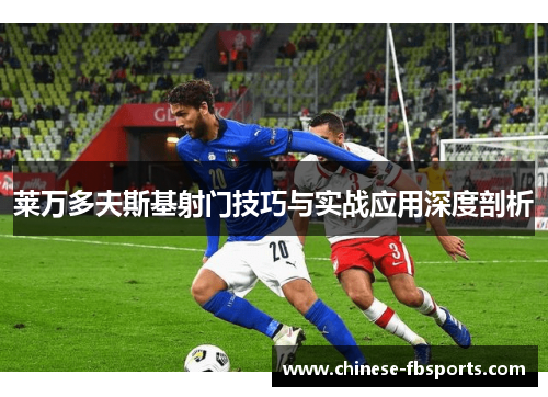 莱万多夫斯基射门技巧与实战应用深度剖析