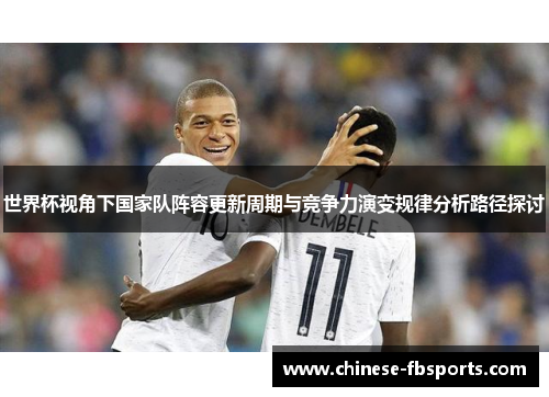 世界杯视角下国家队阵容更新周期与竞争力演变规律分析路径探讨