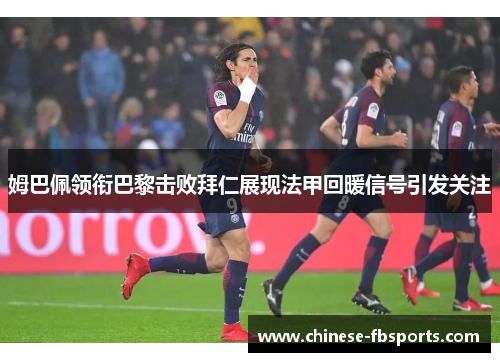 姆巴佩领衔巴黎击败拜仁展现法甲回暖信号引发关注