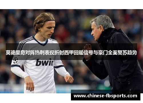 莫德里奇对阵热刺表现折射西甲回暖信号与豪门全面复苏趋势