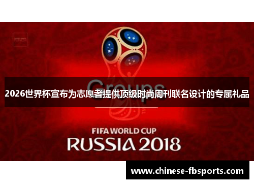 2026世界杯宣布为志愿者提供顶级时尚周刊联名设计的专属礼品 2026世界杯宣布为志愿者提供顶级时尚周刊联名设计的专属礼品