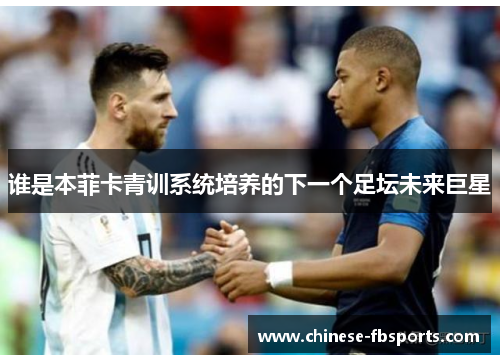 谁是本菲卡青训系统培养的下一个足坛未来巨星