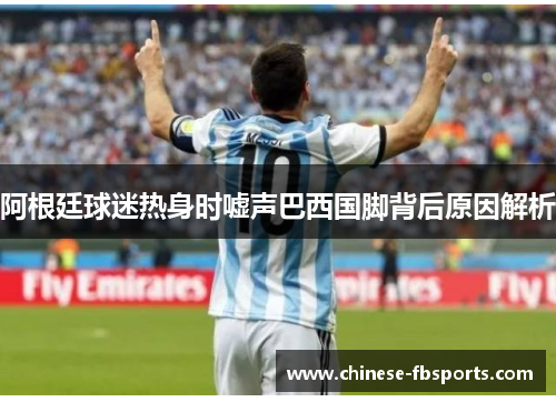 阿根廷球迷热身时嘘声巴西国脚背后原因解析